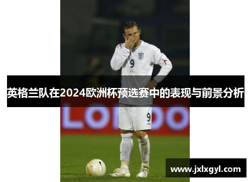 英格兰队在2024欧洲杯预选赛中的表现与前景分析