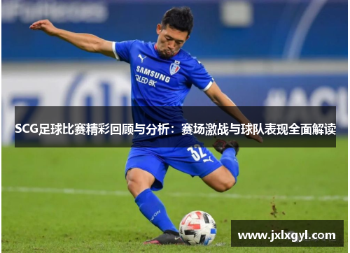 SCG足球比赛精彩回顾与分析：赛场激战与球队表现全面解读