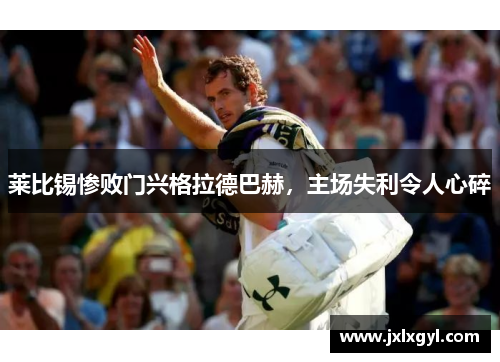 莱比锡惨败门兴格拉德巴赫，主场失利令人心碎