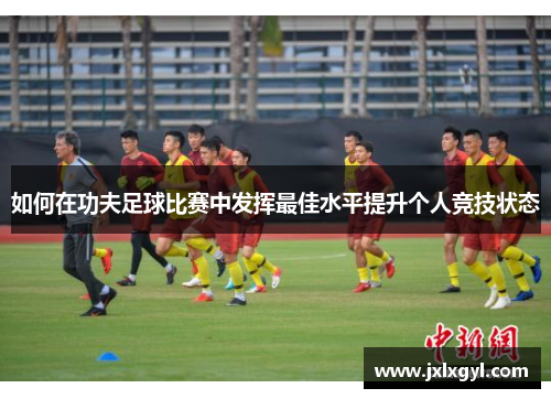 如何在功夫足球比赛中发挥最佳水平提升个人竞技状态