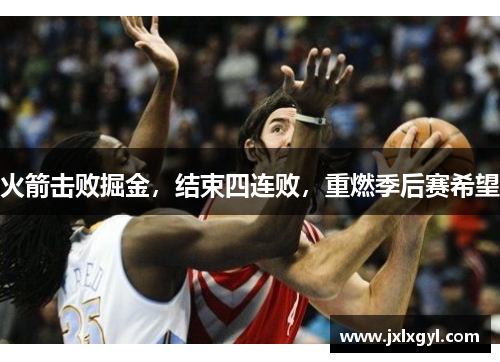 火箭击败掘金，结束四连败，重燃季后赛希望