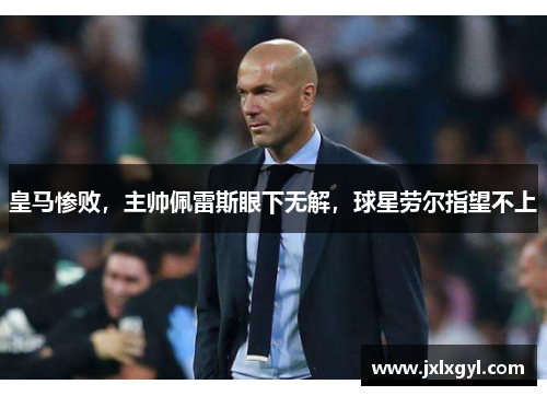 皇马惨败，主帅佩雷斯眼下无解，球星劳尔指望不上