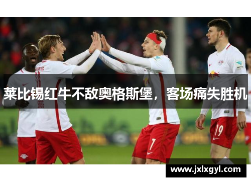 莱比锡红牛不敌奥格斯堡，客场痛失胜机