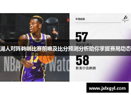 湖人对阵鹈鹕比赛前瞻及比分预测分析助你掌握赛局动态