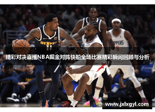 精彩对决直播NBA掘金对阵快船全场比赛精彩瞬间回顾与分析