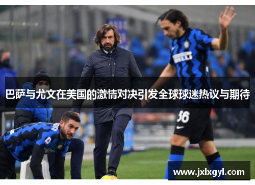 巴萨与尤文在美国的激情对决引发全球球迷热议与期待