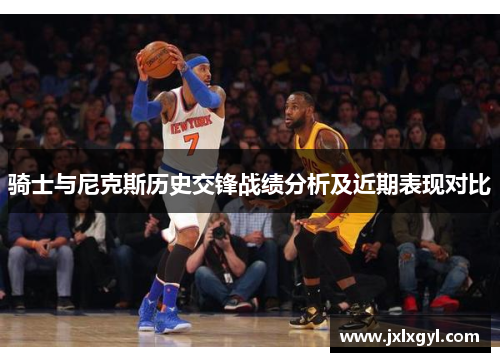 骑士与尼克斯历史交锋战绩分析及近期表现对比