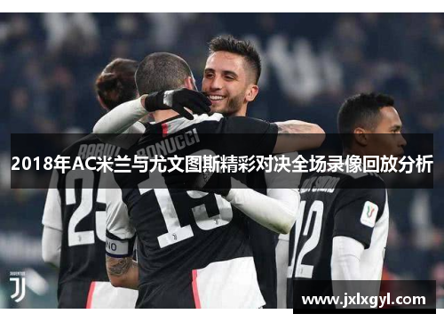 2018年AC米兰与尤文图斯精彩对决全场录像回放分析
