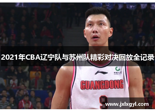 2021年CBA辽宁队与苏州队精彩对决回放全记录