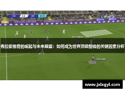 弗拉霍维奇的崛起与未来展望：如何成为世界顶级前锋的关键因素分析